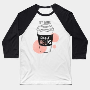 Life Happens Coffee Helps - Quotes For Coffee Lovers Baseball T-Shirt